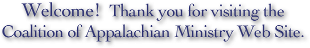 Welcome!  Thank you for visiting the 
Coalition of Appalachian Ministry Web Site.